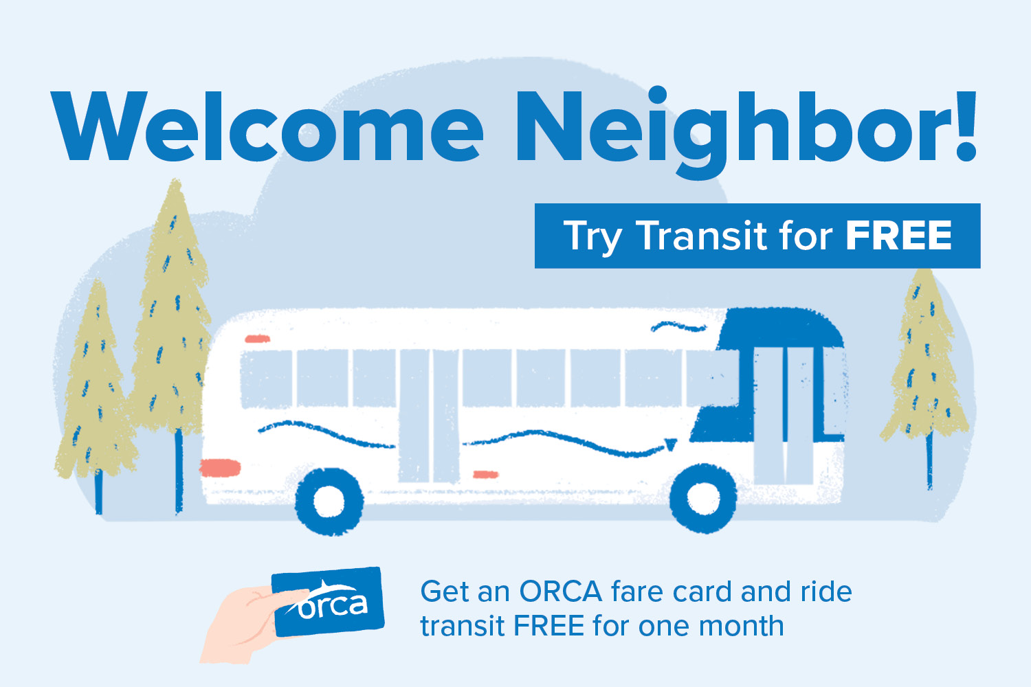 Welcome Neighbor! Try transit free! Get and ORCA card and ride transit free for one month.